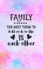 Family The Best Thing To Hold On To In Life Is Each Other