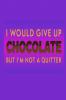 I Would Give Up Chocolate But I'm Not A Quitter