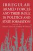 Irregular Armed Forces and Their Role in Politics and State Formation