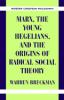 Marx the Young Hegelians and the Origins of Radical Social Theory