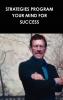 STRATEGIES PROGRAM YOUR MIND FOR SUCCESS