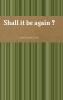 Shall it be again ?