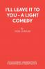 I'll Leave It To You - A Light Comedy