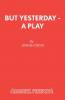 But Yesterday - A Play