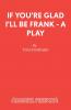 If You're Glad I'll Be Frank - A Play
