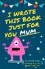 I Wrote This Book Just For You Mum!