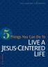 5 Things You Can Do to Live a Jesus-Centered Life