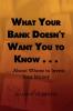 What Your Bank Doesn't Want You to Know . . .