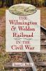 The Wilmington & Weldon Railroad in the Civil War