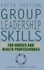Group Leadership Skills for Nurses & Health Professionals