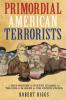 Primordial American Terrorists a True History of Events Leading to the American Civil War