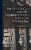 The True Key to Ancient Cosmology and Mythical Geography