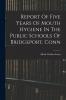 Report Of Five Years Of Mouth Hygiene In The Public Schools Of Bridgeport Conn