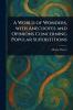 World of Wonders With Anecdotes and Opinions Concerning Popular Superstitions