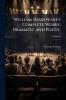 William Shakspeare's Complete Works Dramatic and Poetic