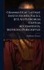 Grammaticae Latinae Institutiones Facili [et] Ad Puerorum Captum Accomodata Methodo Perscriptae