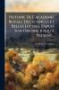 Histoire De L'academie Royale Des Sciences Et Belles Lettres Depuis Son Origine Jusqu'à Present...