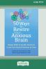 50 Ways to Rewire Your Anxious Brain