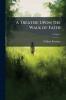 A Treatise Upon the Walk of Faith; Volume 2