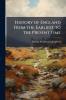 History of England From the Earliest to the Present Time