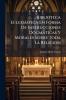 Biblioteca Eclesiástica En Forma De Instrucciones Dogmáticas Y Morales Sobre Toda La Religion