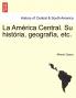 La América Central. Su história geografía etc.