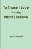 To Those I Love sharing What I Believe