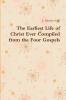 The Earliest Life of Christ Ever Compiled from the Four Gospels