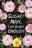 Sugar? Nah I Am Sweet Enough