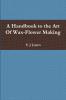 A Handbook to the Art Of Wax-Flower Making