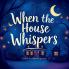 When The House Whispers