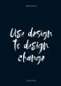 Use Design To Design Change