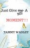 Just Give ME A Moment!!!