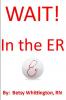 Wait!  In the ER
