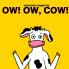 Ow! Ow Cow!