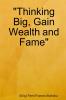 Thinking Big Gain Wealth and Fame