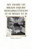 MY DIARY OF BRAIN INJURY REHABILITATION IT IS WHAT IT IS