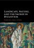 Landscape Nature and the Sacred in Byzantium