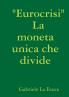 Eurocrisi                    La moneta unica che divide