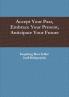 Accept Your Past Embrace Your Present Anticipate Your Future