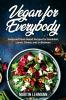 Vegan for Everybody. Foolproof Plant-Based Recipes for Breakfast Lunch Dinner and In-Between