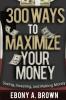 300 Ways To Maximize Your Money