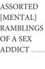 ASSORTED [MENTAL] RAMBLINGS OF A SEX ADDICT