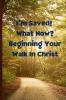 I'm Saved! What Now?  Beginning Your Walk in Christ