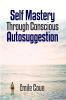 Self Mastery Through Conscious Autosuggestion