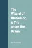 The Wizard of the Sea or  A Trip under the Ocean