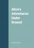 Alice's Adventures Under Ground