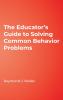 The Educator's Guide to Solving Common Behavior Problems