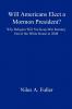 Will Americans Elect a Mormon President? Why Religion Will Not Keep Mitt Romney Out of the White House in 2008