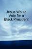 Jesus Would Vote for a Black President
